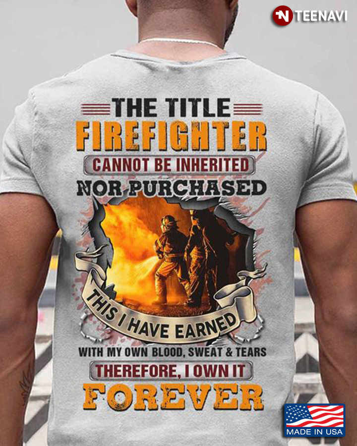 Firefighter Shirt, The Title Firefighter Cannot Be Inherited Nor Purchased