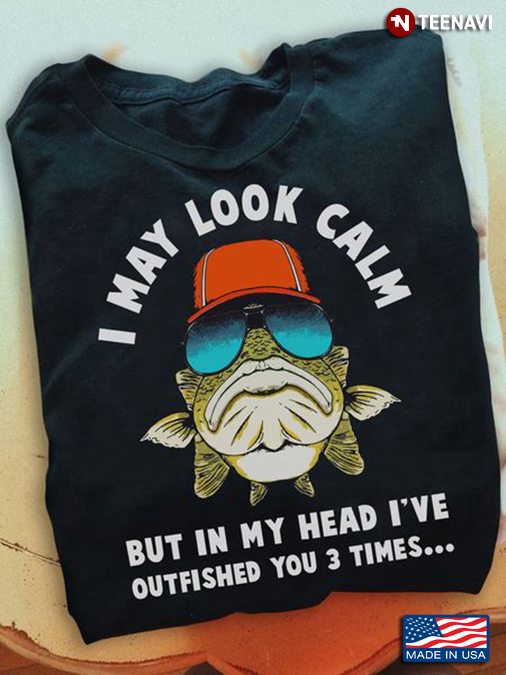 Fisher Shirt, I May Look Calm But In My Head I've Outfished You 3 Times