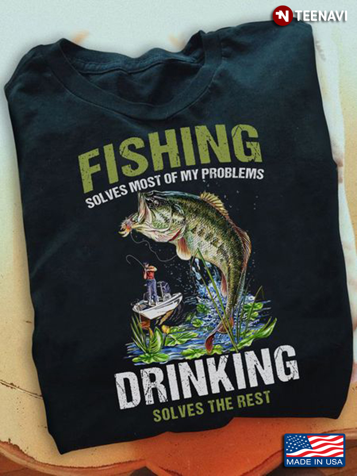 Fishing Shirt, Fishing Solves Most Of My Problems Drinking Solves The Rest