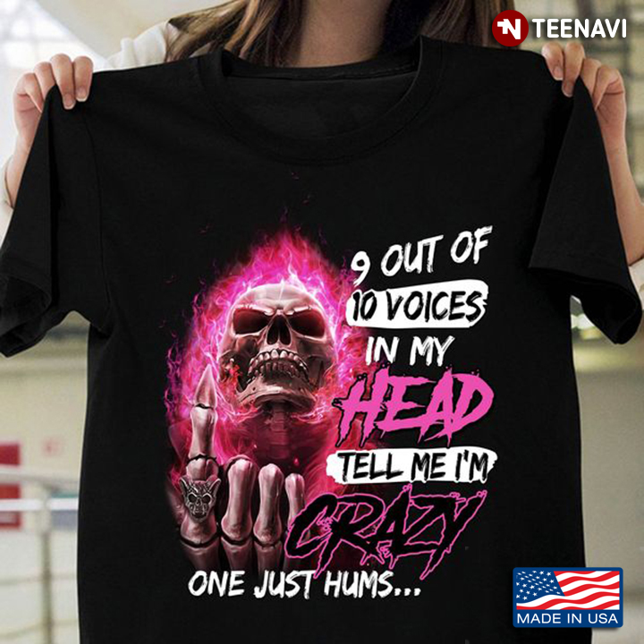 Skull Shirt, 9 Out Of 10 Voices In My Head Tell Me I’m Crazy One Just Hums