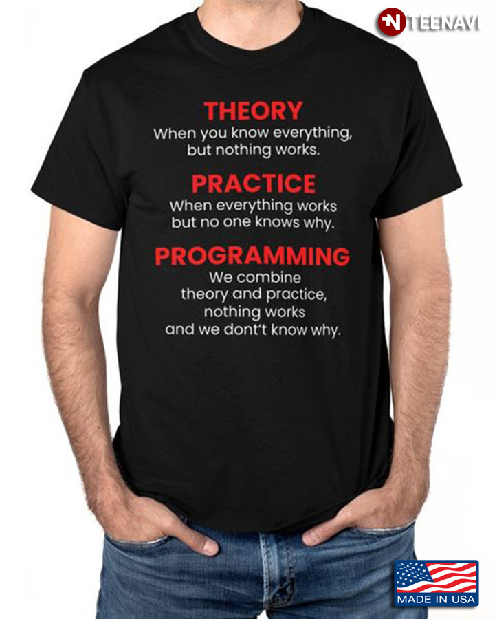 Programmer Shirt, Theory When You Know Everything Practice When Everything Works