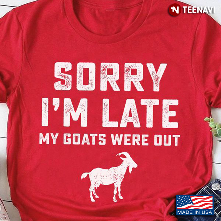Goat Shirt, Sorry I'm Late My Goats Were Out