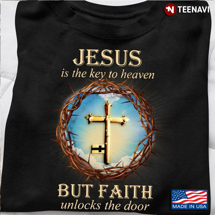 Christian Shirt, Jesus Is The Key To Heaven But Faith Unlocks The Door