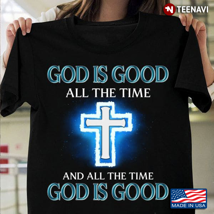 God Cross Shirt, God Is Good All The Time And All The Time God Is Good