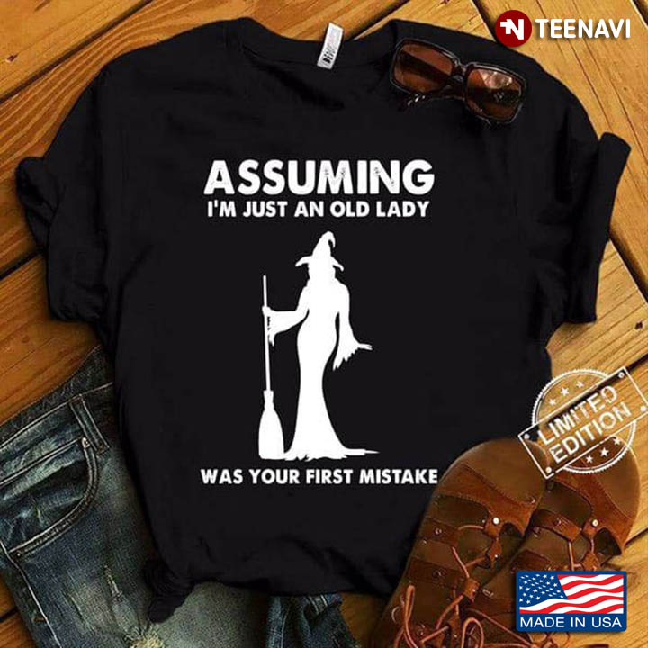Witch Shirt, Assuming I'm Just An Old Lady Was Your First Mistake