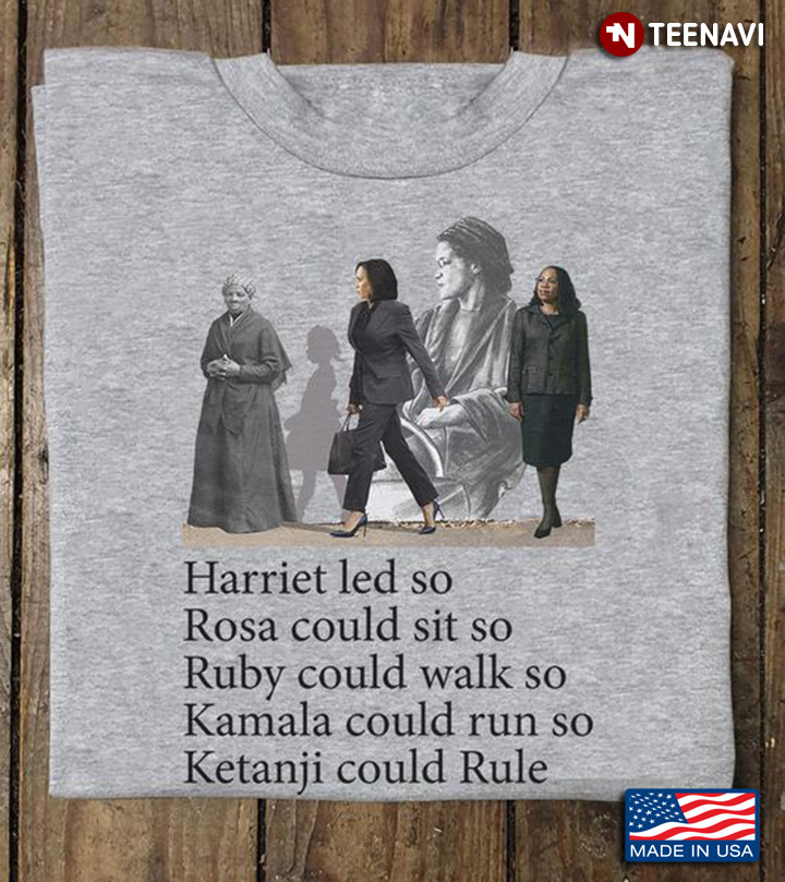 Woman Shirt, Harriet Led So Rosa Could Sit So Ruby Could Walk So Kamala Could