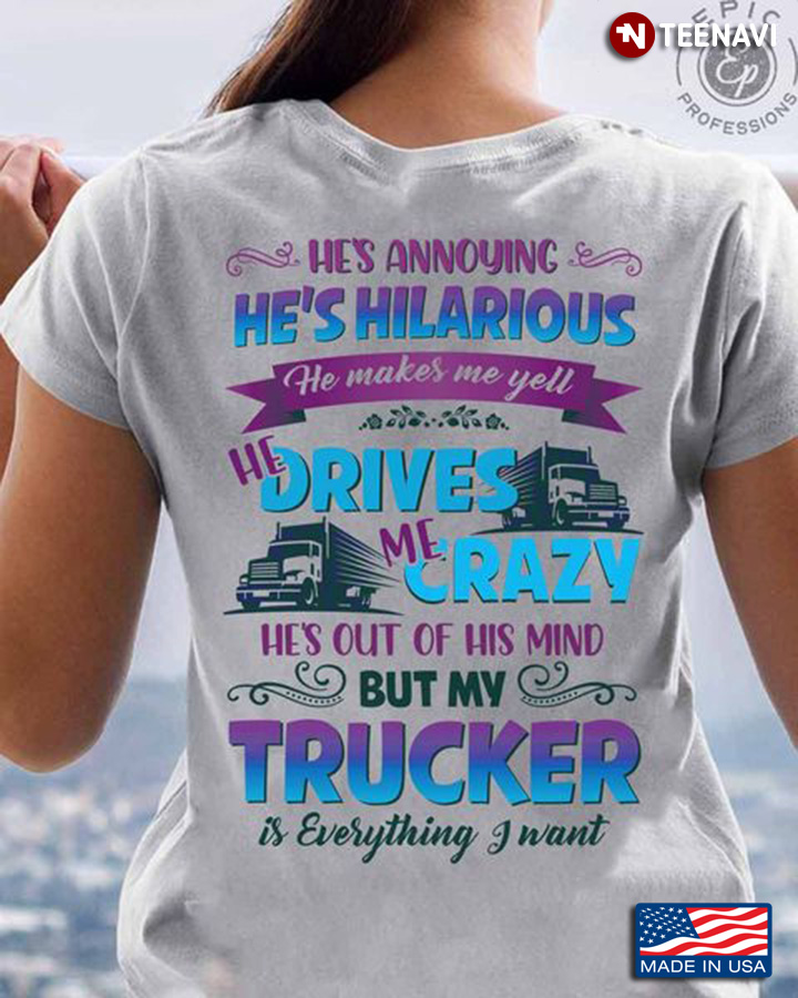 Trucker Shirt, He's Annoying He's Hilarious He Makes Me Yell He Drives Me Crazy