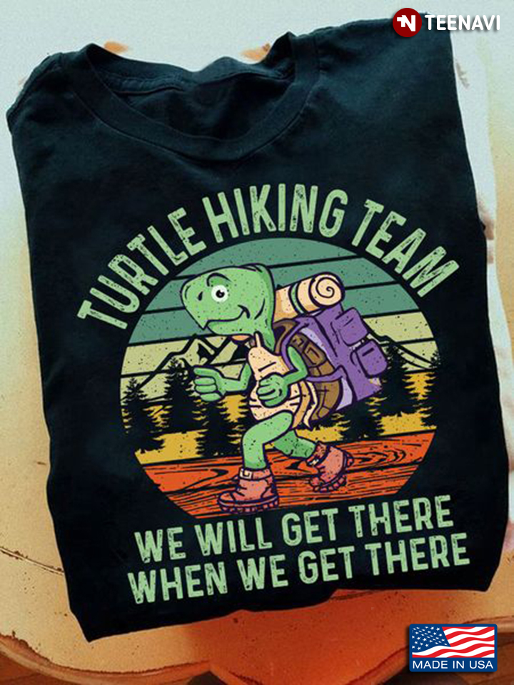 Turtle Hiking Shirt, Turtle Hiking Team We Will Get There When We Get There