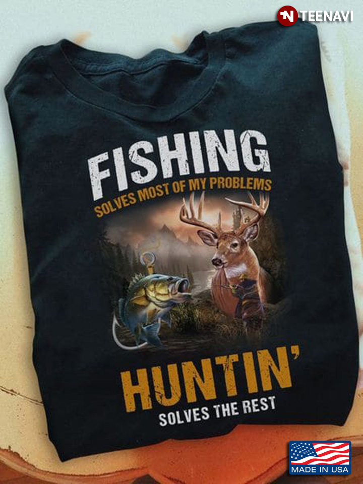 Fishing Hunting Shirt, Fishing Solves Most Of My Problems Huntin Solves The Rest