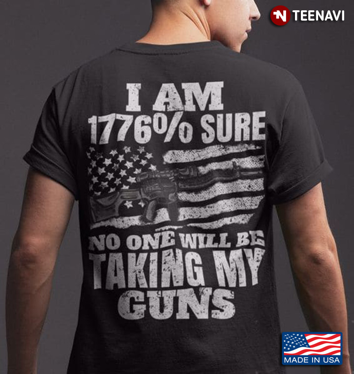 Gun Rights Shirt, I Am 1776% Sure No One Will Be Taking My Guns
