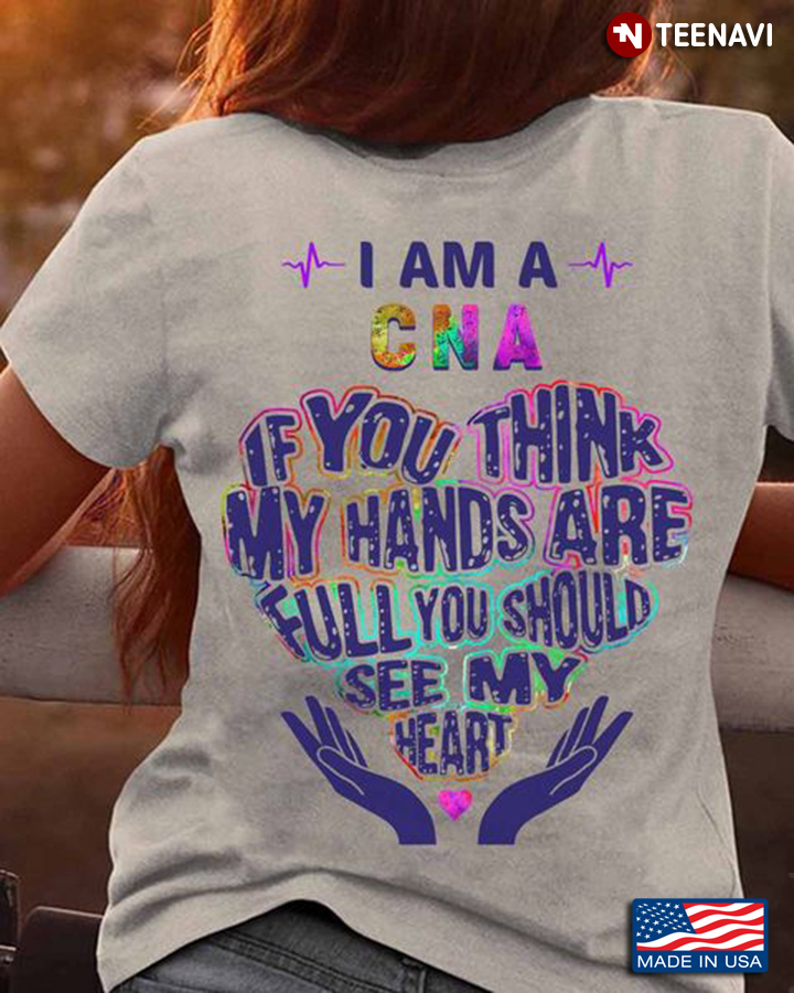 CNA Shirt, CNA If You Think My Hands Are Full You Should See My Heart