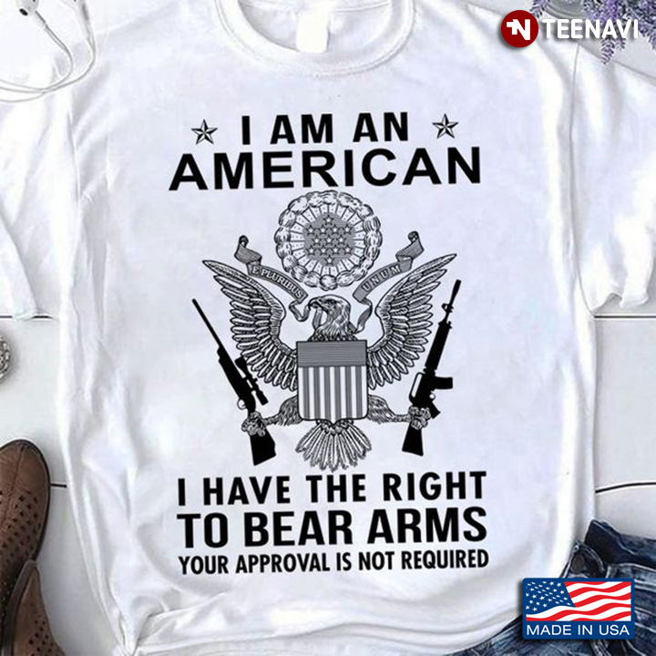 Gun Shirt, I Am An American I Have The Right To Bear Arms Your Approval