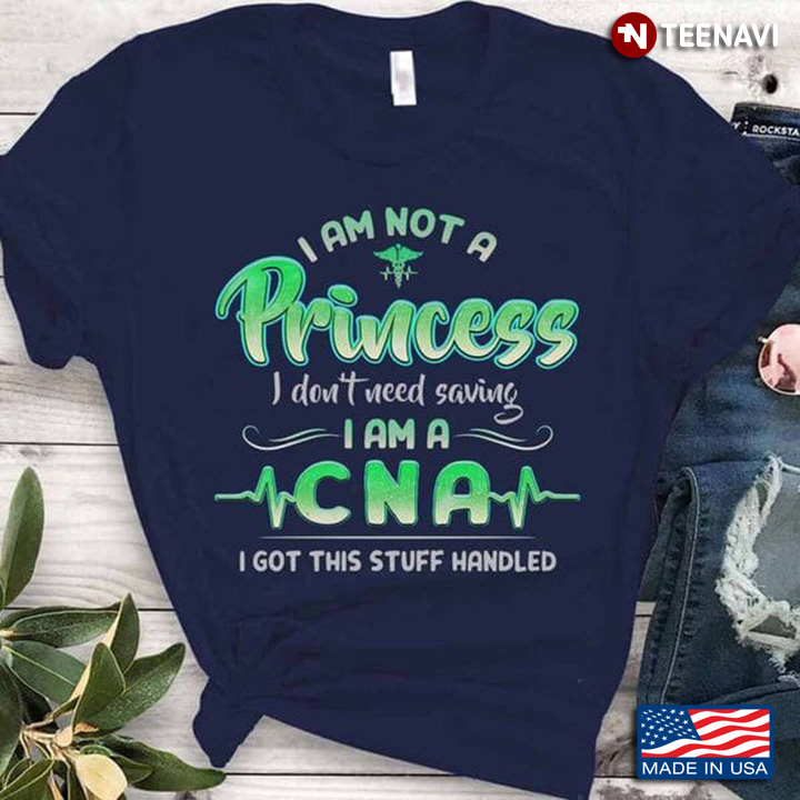 CNA Shirt, I Am Not A Princess I Don't Need Saving I Am A CNA I Got This Stuff