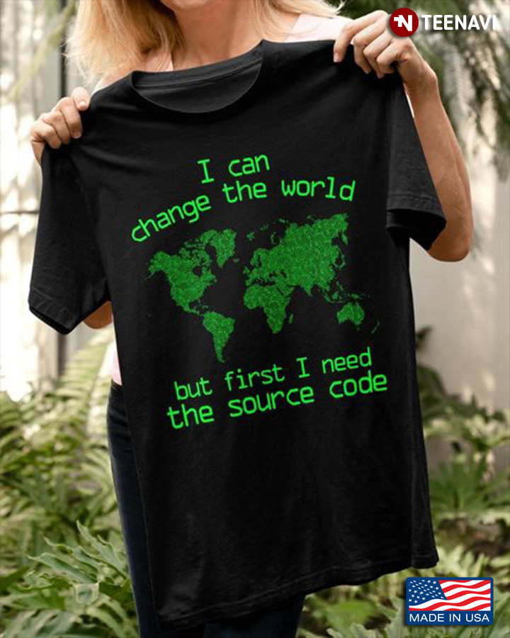 Coding Shirt, I Can Change The World But First I Need The Source Code