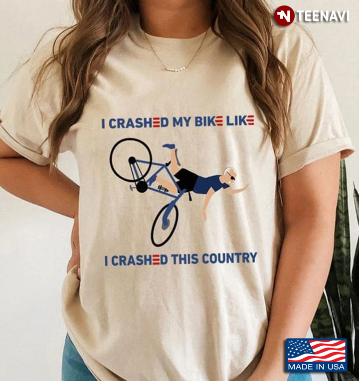 Joe Biden Shirt, I Crashed My Bike Like I Crashed This Country