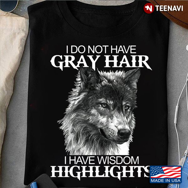 Wolf Shirt, I Do Not Have Gray Hair I Have Wisdom Highlights