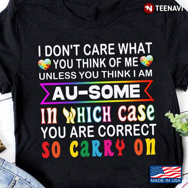 Autism Shirt, I Don't Care What You Think Of Me Unless You Think I Am Au-some