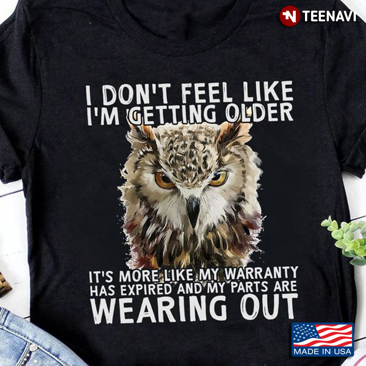 Owl Shirt, I Don't Feel Like I'm Getting Older It's More Like My Warranty