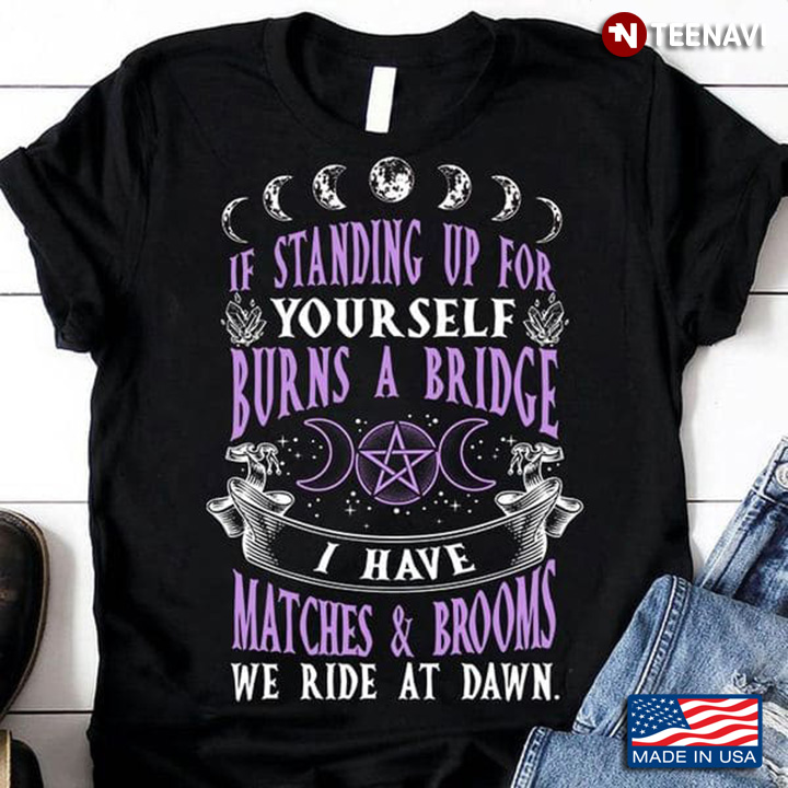 Witch Shirt, If Standing Up For Yourself Burns A Bridge I Have Matches And Broom