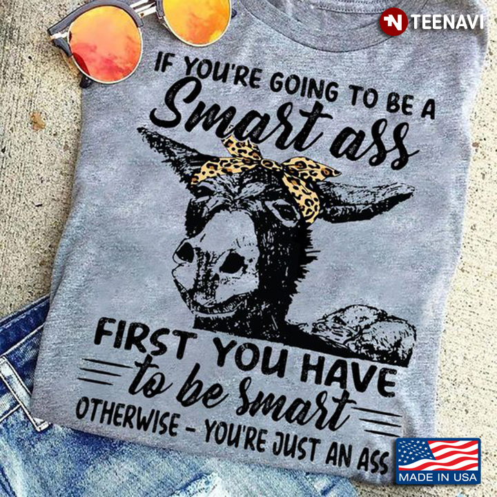 Funny Goat Shirt, If You're Going To Be A Smart Ass First You Have To Be Smart