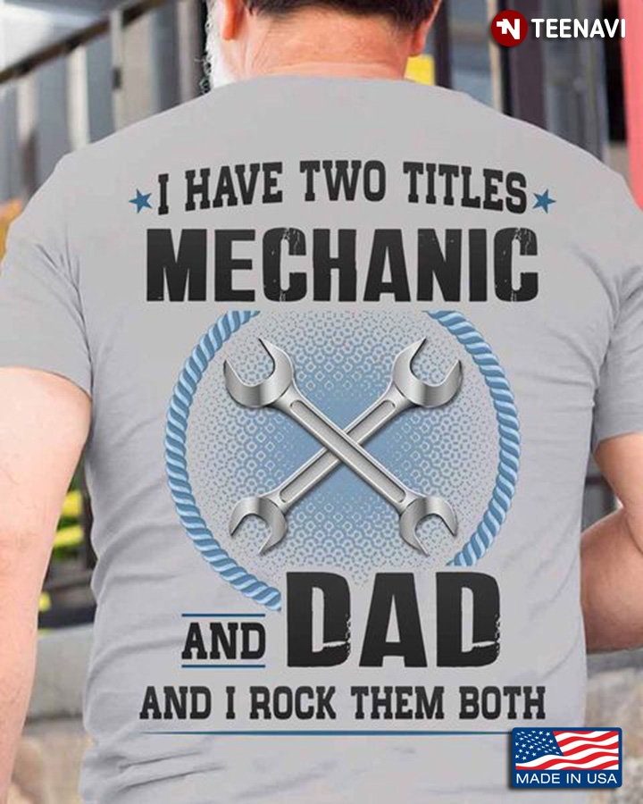 Mechanic Dad Shirt, I Have Two Titles Mechanic And Dad And I Rock Them Both