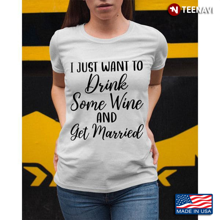 Wine Shirt, I Just Want To Drink Some Wine And Get Married