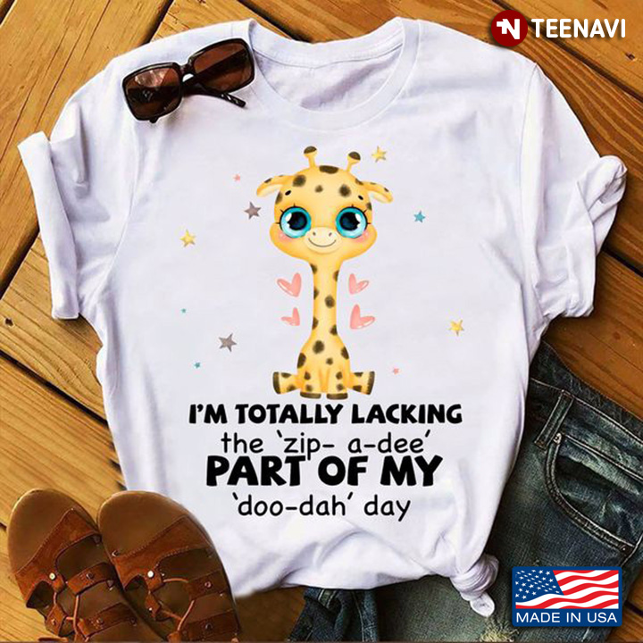 Giraffe Shirt, I'm Totally Lacking The Zip A Dee Part Of My Doo Dah Day