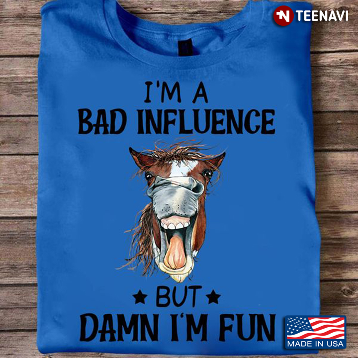 Funny Horse Shirt, I'm A Bad Influence But Damn I'm Fun