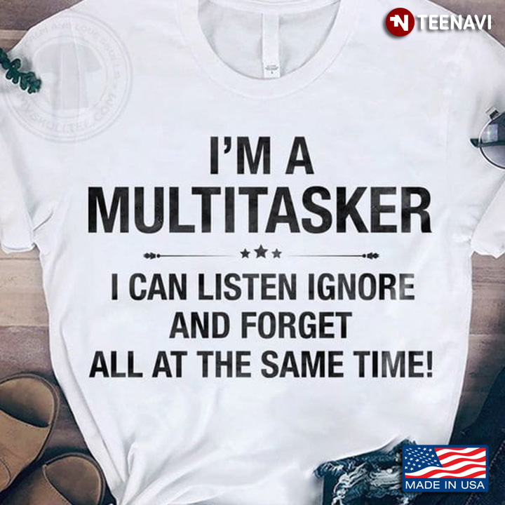 Multitasker Shirt, I'm A Multitasker I Can Listen Ignore And Forget All