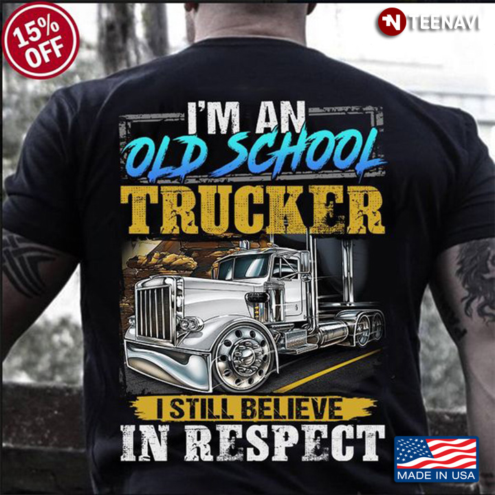 Trucker Shirt, I'm An Old School Trucker I Still Believe In Respect