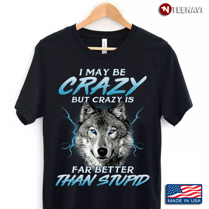 Wolf Lover Shirt, I May Be Crazy But Crazy Is Far Better Than Stupid