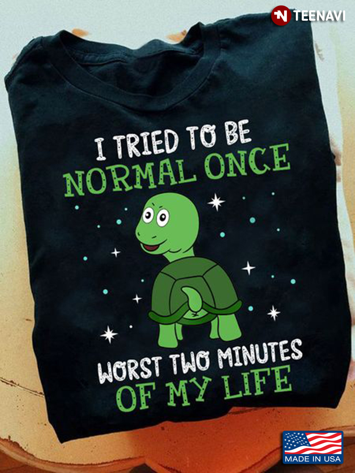 Turtle Shirt, I Tried To Be Normal Once Worst Two Minutes Of My Life