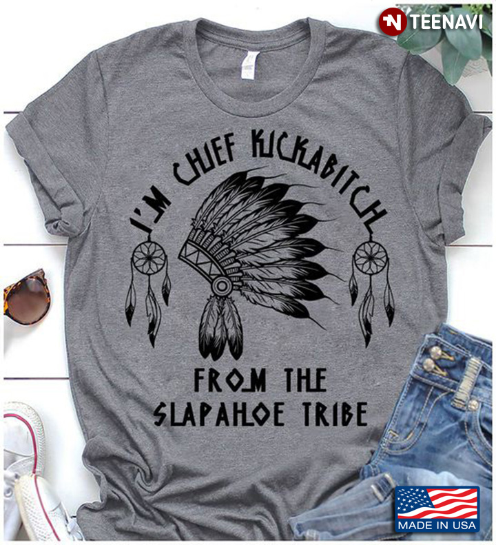 Native Shirt, I'm Chief Kickabitch From The Slapahoe Tribe