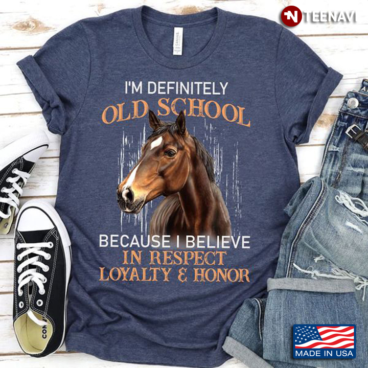 Horse Shirt, I'm Definitely Old School Because I Believe In Respect Loyalty