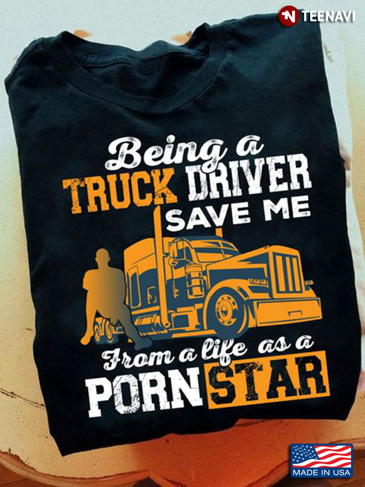 Trucker Shirt, Being A Truck Driver Save Me From A Life As A Pornstar