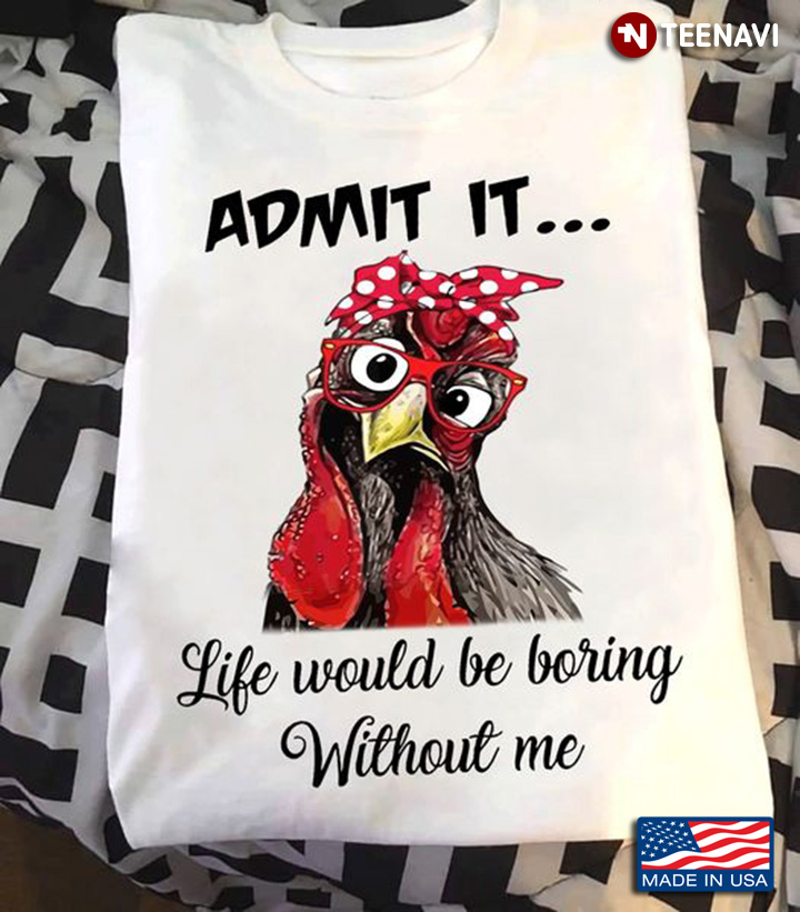 Rooster Shirt, Admit It Life Would Be Boring Without Me