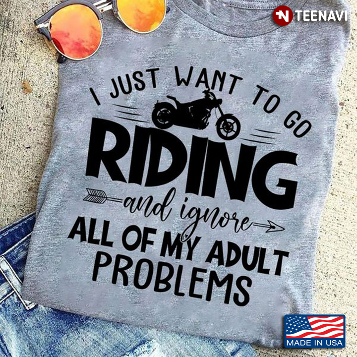 Motorcycle Shirt, I Just Want To Go Riding And Ignore All Of My Adult Problems