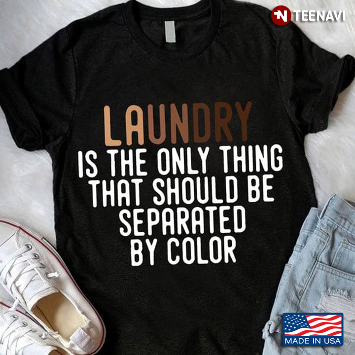 Laundry Shirt, Laundry Is The Only Thing That Should Be Separated By Color