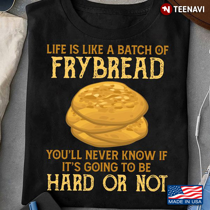 Fry Bread Shirt, Life Is Like A Batch Of Fry Bread You'll Never Know