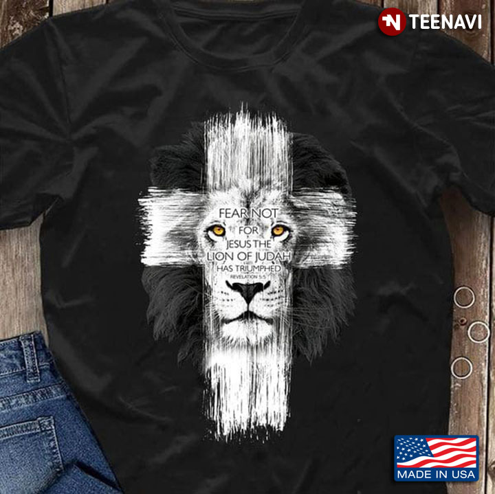 Lion Cross Shirt, Fear Not For Jesus The Lion Of Judah Has Triumphed