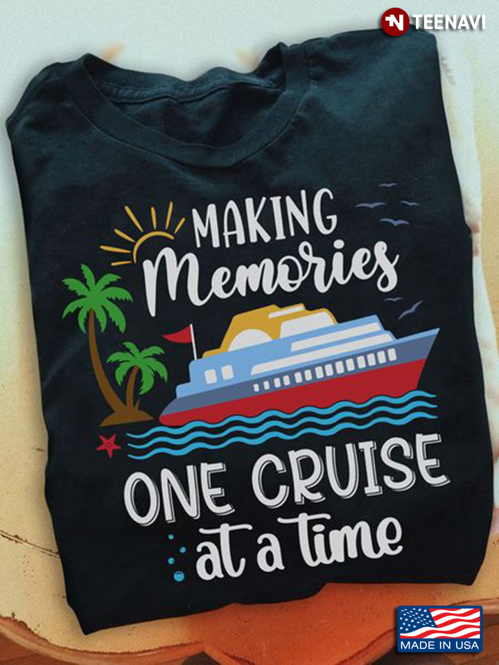 Cruise Shirt, Making Memories One Cruise At A Time