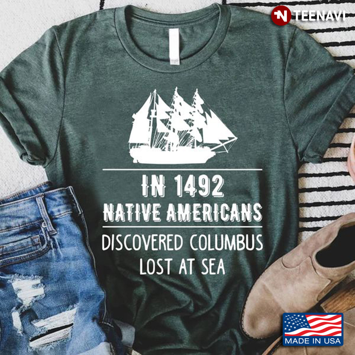 Native American Shirt, In 1492 Native Americans Discovered Columbus Lost At Sea
