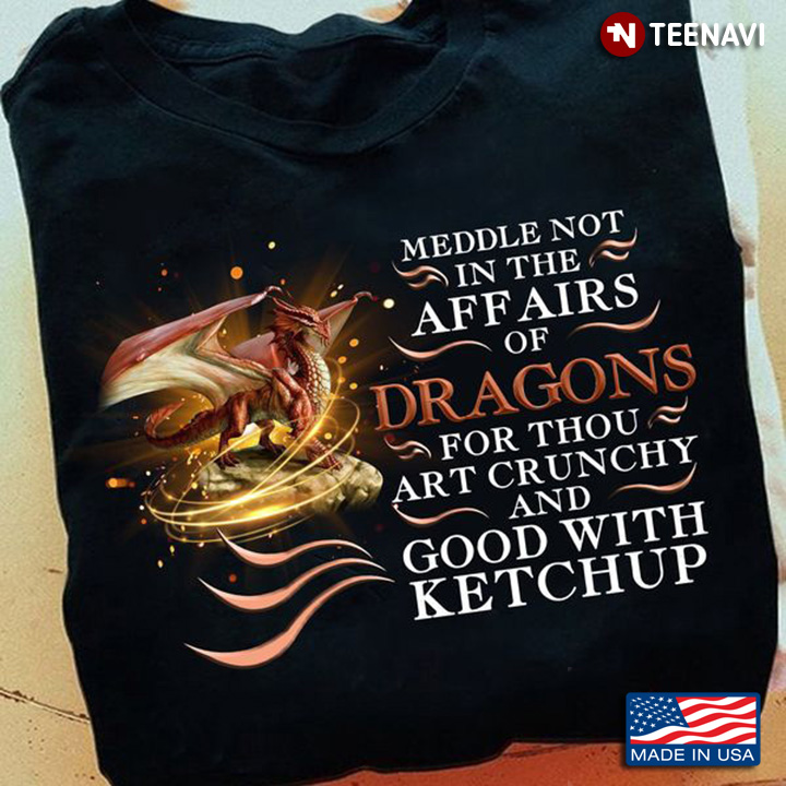 Dragon Shirt, Meddle Not In The Affairs Of Dragons For Thou Art Crunchy And Good