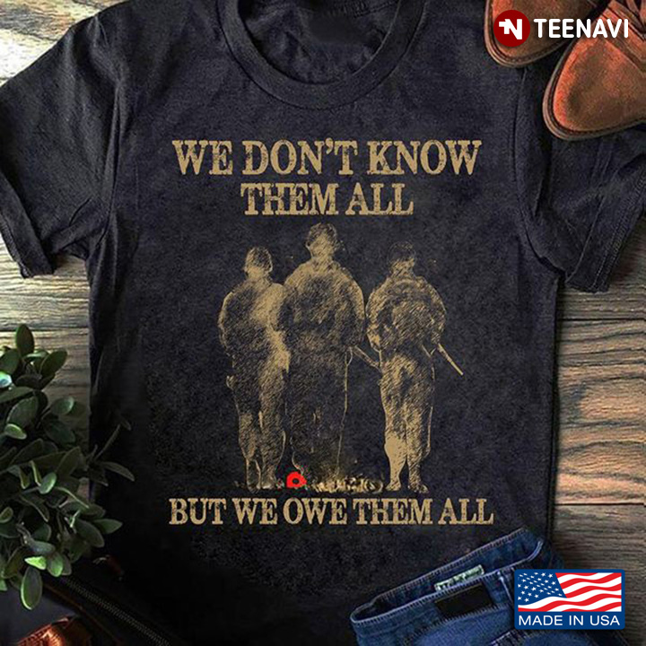 Remembrance Day Shirt, We Don't Know Them All But We Owe Them All