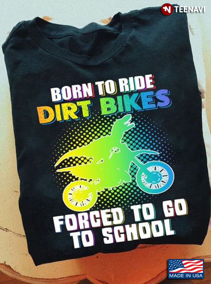 Dirt Bike Shirt, Born To Ride Dirt Bikes Forced To Go To School