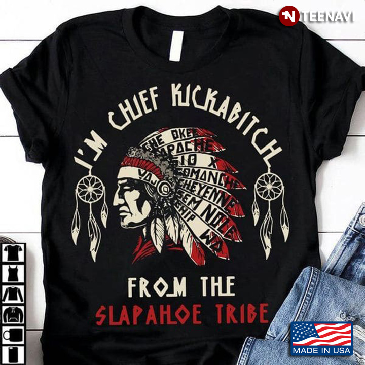 Native American Shirt, I’m Chief Kickabitch From The Slapahoe Tribe