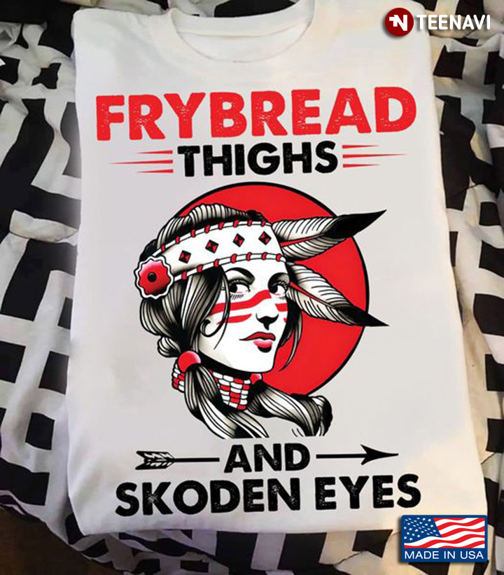 Native American Girl Shirt, Frybread Thighs And Skoden Eyes