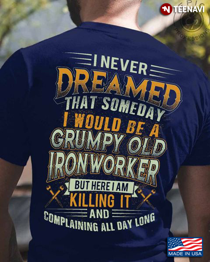 Ironworker Shirt, I Never Dreamed That Someday I Would Be A Grumpy Old