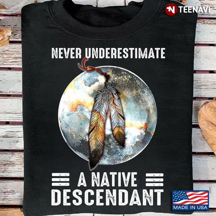 Native Descendant Shirt, Never Underestimate A Native Descendant