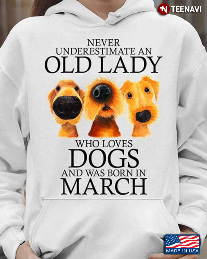 Dog Lady March Shirt, Never Underestimate An OId Lady Who Loves Dogs
